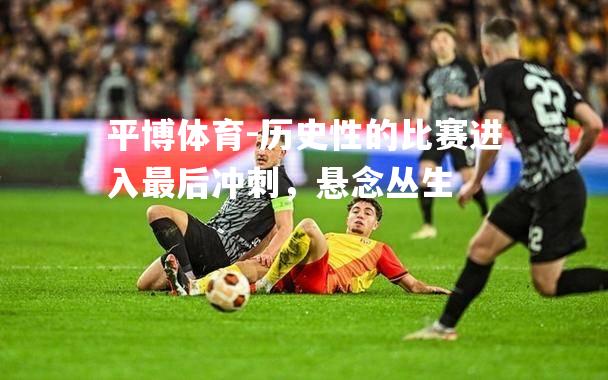 历史性的比赛进入最后冲刺，悬念丛生