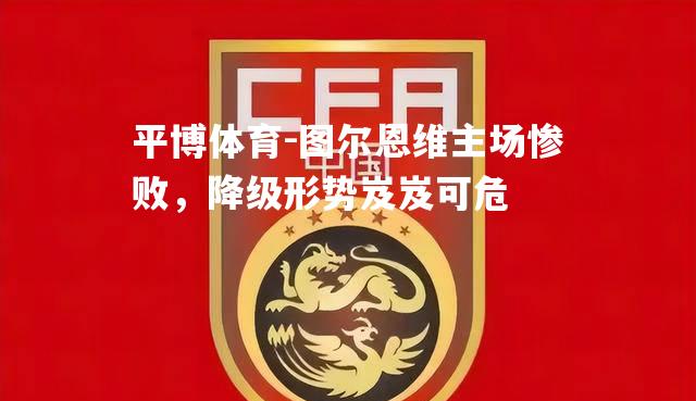 图尔恩维主场惨败，降级形势岌岌可危