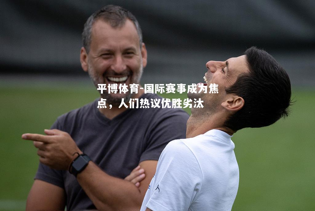 国际赛事成为焦点，人们热议优胜劣汰